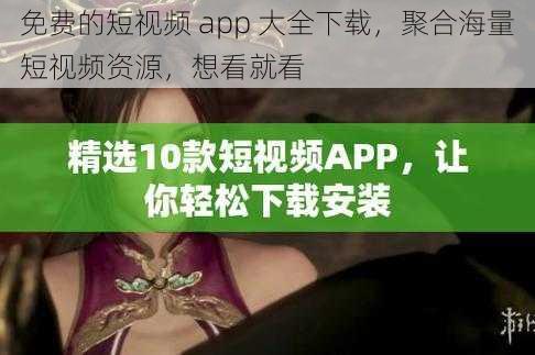 免费的短视频 app 大全下载，聚合海量短视频资源，想看就看