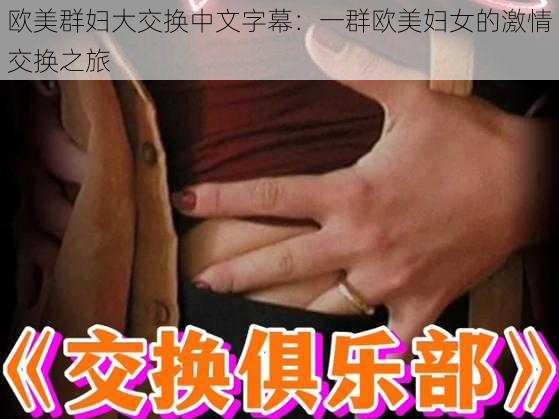 欧美群妇大交换中文字幕：一群欧美妇女的激情交换之旅