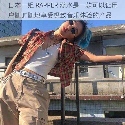 日本一姐 RAPPER 潮水是一款可以让用户随时随地享受极致音乐体验的产品