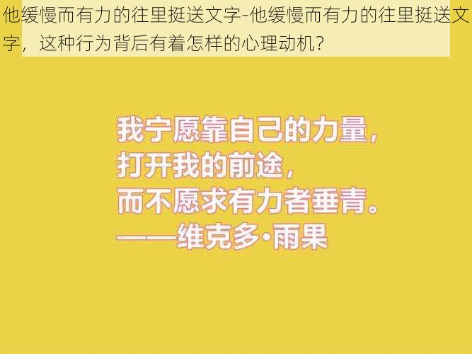 他缓慢而有力的往里挺送文字-他缓慢而有力的往里挺送文字，这种行为背后有着怎样的心理动机？