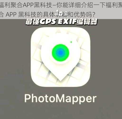 福利聚合APP黑科技—你能详细介绍一下福利聚合 APP 黑科技的具体功能和优势吗？