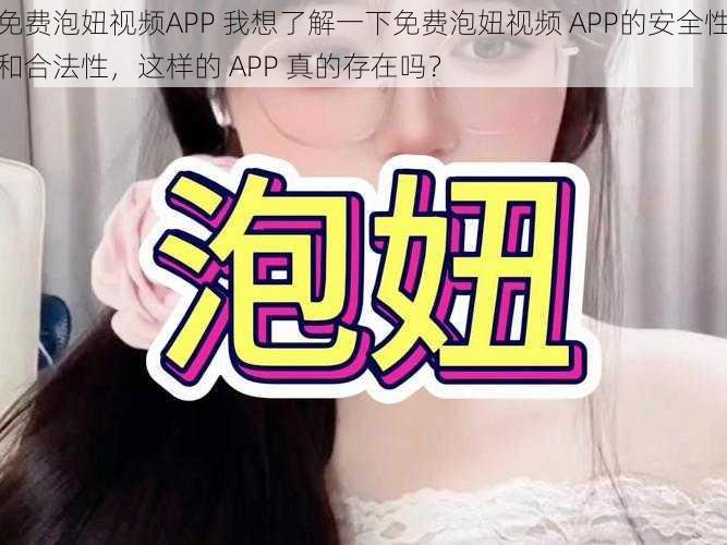 免费泡妞视频APP 我想了解一下免费泡妞视频 APP的安全性和合法性，这样的 APP 真的存在吗？