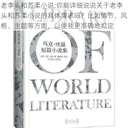 老李头和苏柔小说;你能详细说说关于老李头和苏柔小说的具体需求吗？比如情节、风格、主题等方面，以便我更准确地拟定