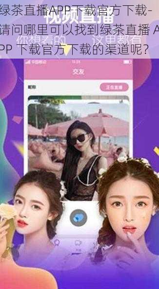 绿茶直播APP下载官方下载-请问哪里可以找到绿茶直播 APP 下载官方下载的渠道呢？