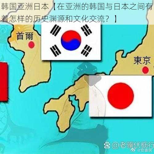 韩国亚洲日本【在亚洲的韩国与日本之间有着怎样的历史渊源和文化交流？】