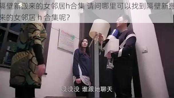 隔壁新搬来的女邻居h合集 请问哪里可以找到隔壁新搬来的女邻居 h 合集呢？