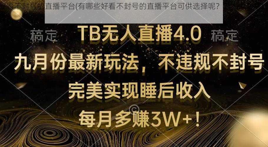 好看不封号的直播平台(有哪些好看不封号的直播平台可供选择呢？请大家分享经验)