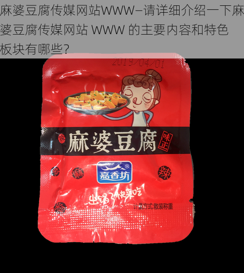 麻婆豆腐传媒网站WWW—请详细介绍一下麻婆豆腐传媒网站 WWW 的主要内容和特色板块有哪些？