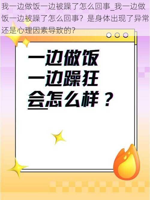 我一边做饭一边被躁了怎么回事_我一边做饭一边被躁了怎么回事？是身体出现了异常还是心理因素导致的？