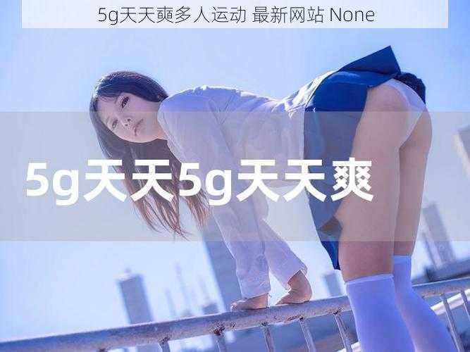 5g天天奭多人运动 最新网站 None