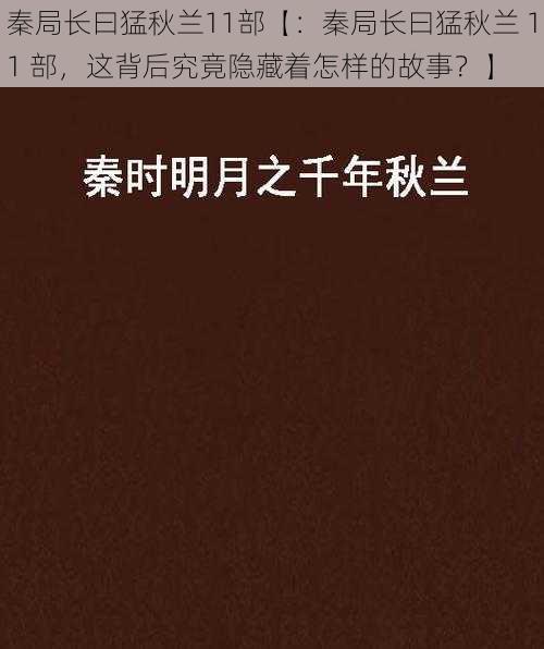 秦局长曰猛秋兰11部【：秦局长曰猛秋兰 11 部，这背后究竟隐藏着怎样的故事？】