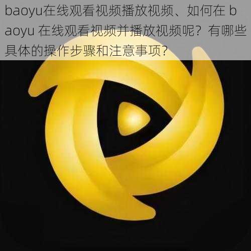 baoyu在线观看视频播放视频、如何在 baoyu 在线观看视频并播放视频呢？有哪些具体的操作步骤和注意事项？