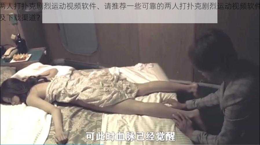 两人打扑克剧烈运动视频软件、请推荐一些可靠的两人打扑克剧烈运动视频软件及下载渠道？