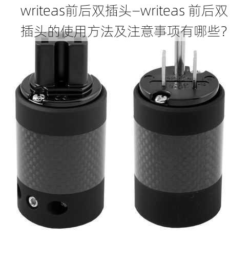 writeas前后双插头—writeas 前后双插头的使用方法及注意事项有哪些？