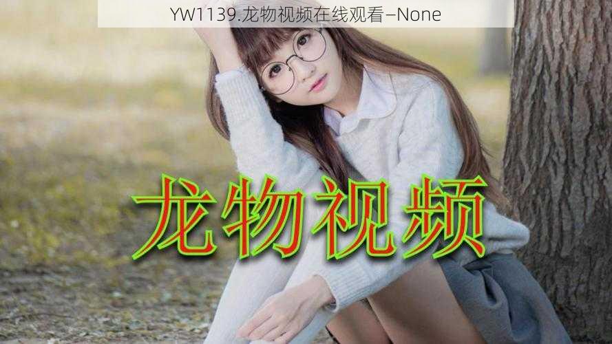 YW1139.龙物视频在线观看—None