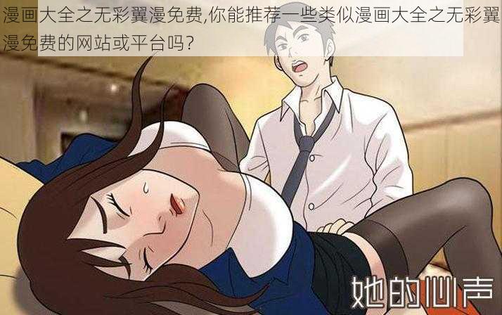 漫画大全之无彩翼漫免费,你能推荐一些类似漫画大全之无彩翼漫免费的网站或平台吗？