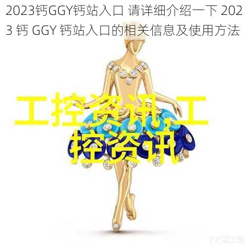 2023钙GGY钙站入口 请详细介绍一下 2023 钙 GGY 钙站入口的相关信息及使用方法