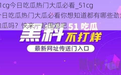 51cg今日吃瓜热门大瓜必看_51cg 今日吃瓜热门大瓜必看你想知道都有哪些劲爆的瓜吗？快来一起围观吧