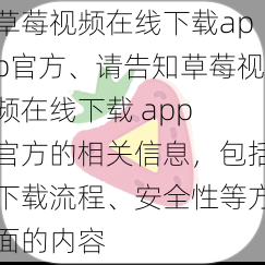 草莓视频在线下载app官方、请告知草莓视频在线下载 app 官方的相关信息，包括下载流程、安全性等方面的内容