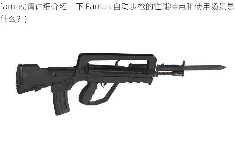 famas(请详细介绍一下 Famas 自动步枪的性能特点和使用场景是什么？)