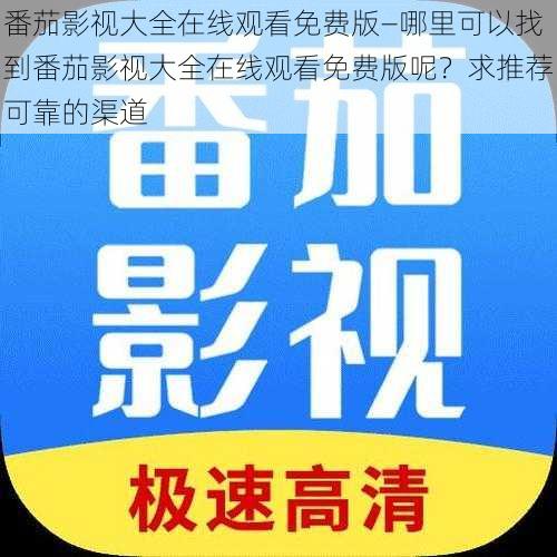 番茄影视大全在线观看免费版—哪里可以找到番茄影视大全在线观看免费版呢？求推荐可靠的渠道