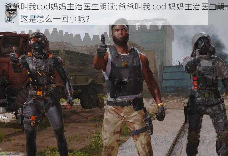 爸爸叫我cod妈妈主治医生朗读;爸爸叫我 cod 妈妈主治医生朗读，这是怎么一回事呢？