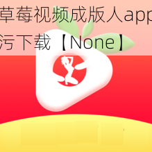 草莓视频成版人app污下载【None】