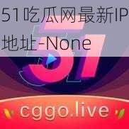 51吃瓜网最新IP地址-None