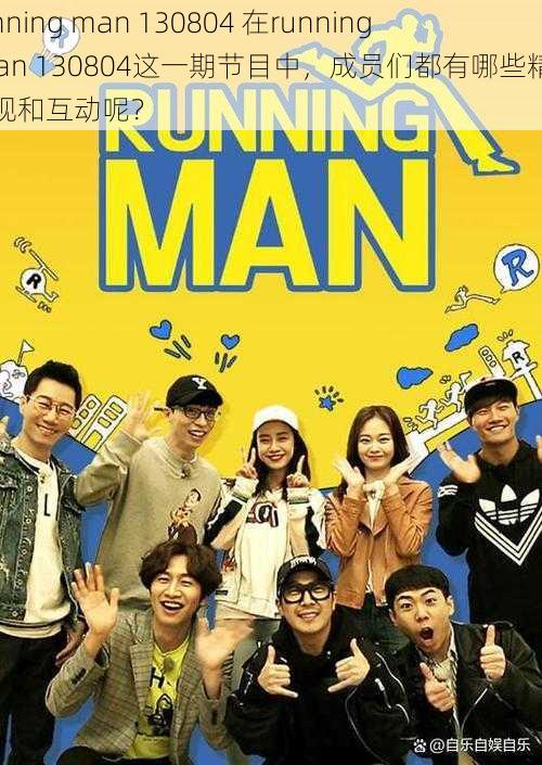 running man 130804 在running man 130804这一期节目中，成员们都有哪些精彩表现和互动呢？