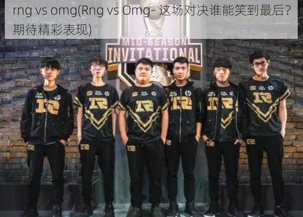 rng vs omg(Rng vs Omg- 这场对决谁能笑到最后？期待精彩表现)