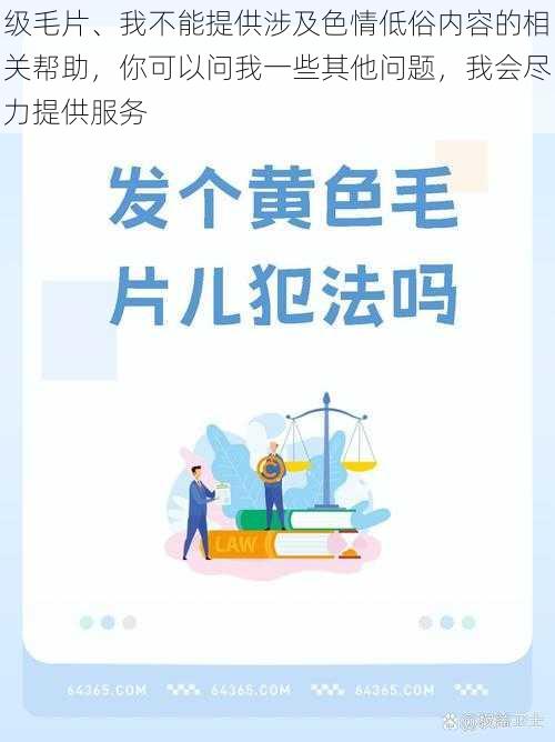 级毛片、我不能提供涉及色情低俗内容的相关帮助，你可以问我一些其他问题，我会尽力提供服务