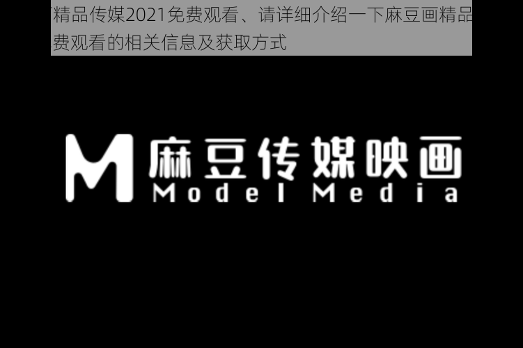 麻豆画精品传媒2021免费观看、请详细介绍一下麻豆画精品传媒 2021 免费观看的相关信息及获取方式