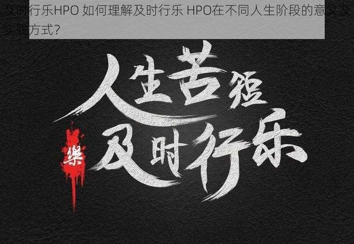 及时行乐HPO 如何理解及时行乐 HPO在不同人生阶段的意义及实践方式？